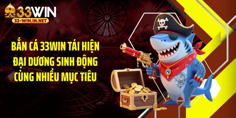 Bắn cá 33WIN tái hiện đại dương sinh động cùng nhiều mục tiêu