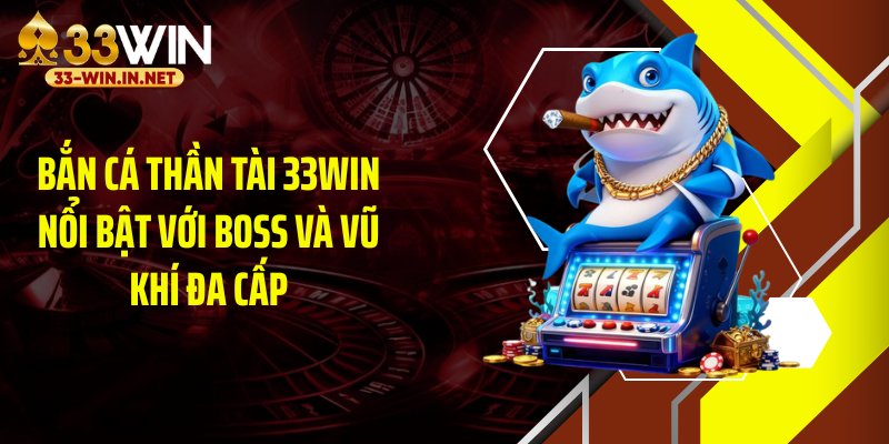 Bắn cá thần tài 33WIN nổi bật với boss và vũ khí đa cấp