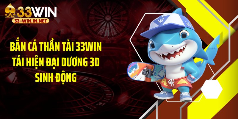 Bắn cá thần tài 33WIN tái hiện đại dương 3D sinh động
