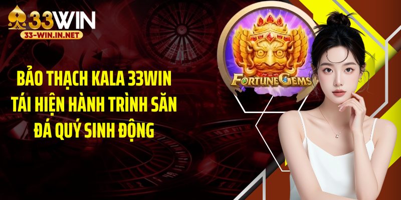 Bảo thạch kala 33WIN tái hiện hành trình săn đá quý sinh động