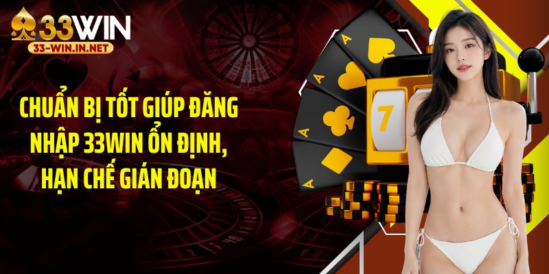 Chuẩn bị tốt giúp đăng nhập 33WIN ổn định, hạn chế gián đoạn