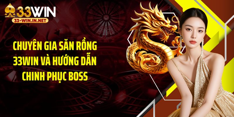 Chuyên Gia Săn Rồng 33WIN Và Hướng Dẫn Chinh Phục Boss