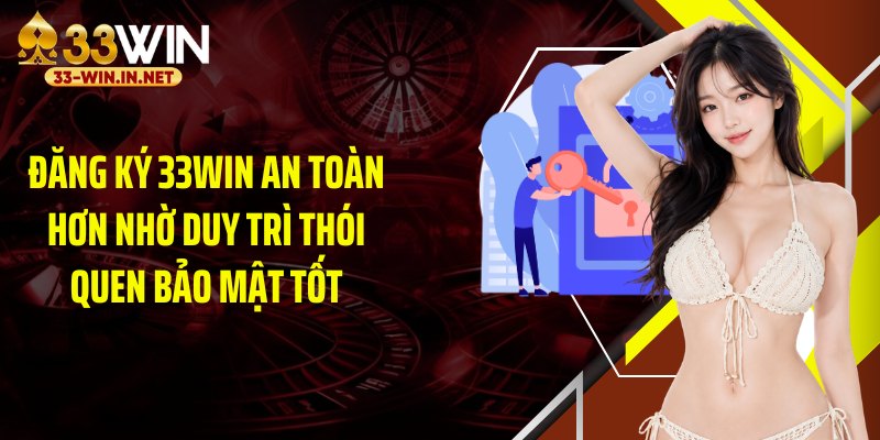 Đăng ký 33WIN an toàn hơn nhờ duy trì thói quen bảo mật tốt