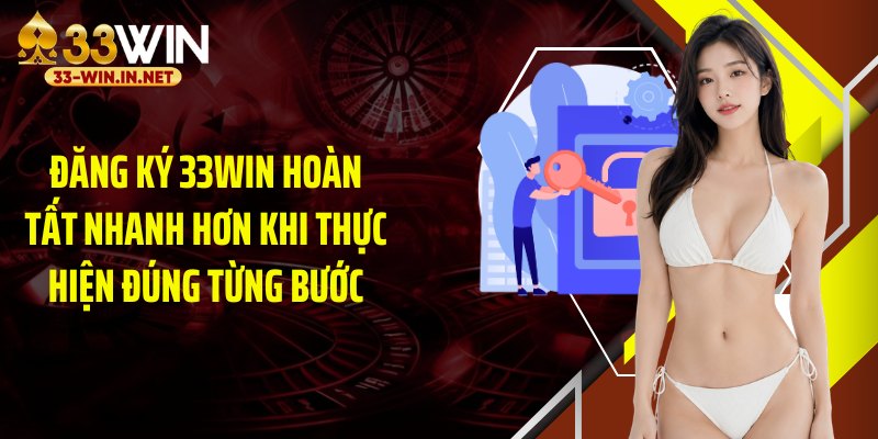 Đăng ký 33WIN hoàn tất nhanh hơn khi thực hiện đúng từng bước