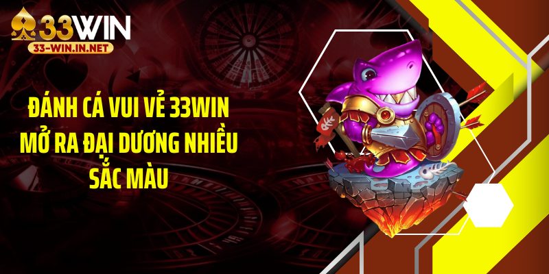 Đánh cá vui vẻ 33WIN mở ra đại dương nhiều sắc màu