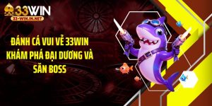 Đánh Cá Vui Vẻ 33WIN Khám Phá Đại Dương Và Săn Boss