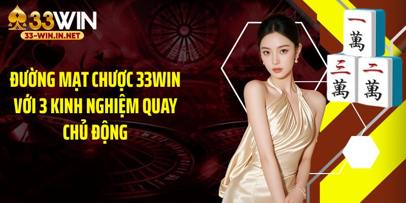 Đường Mạt Chược 33WIN Với 3 Kinh Nghiệm Quay Chủ Động