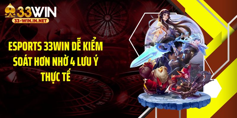 Esports 33WIN dễ kiểm soát hơn nhờ 4 lưu ý thực tế
