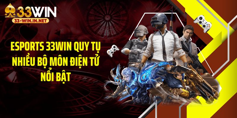 Esports 33WIN quy tụ nhiều bộ môn điện tử nổi bật