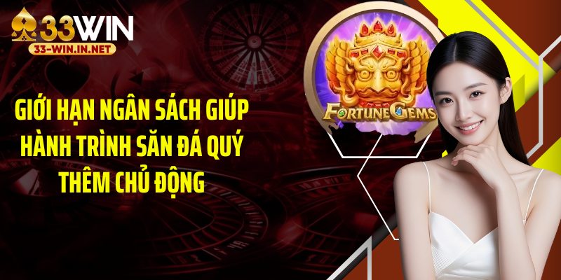 Giới hạn ngân sách giúp hành trình săn đá quý thêm chủ động