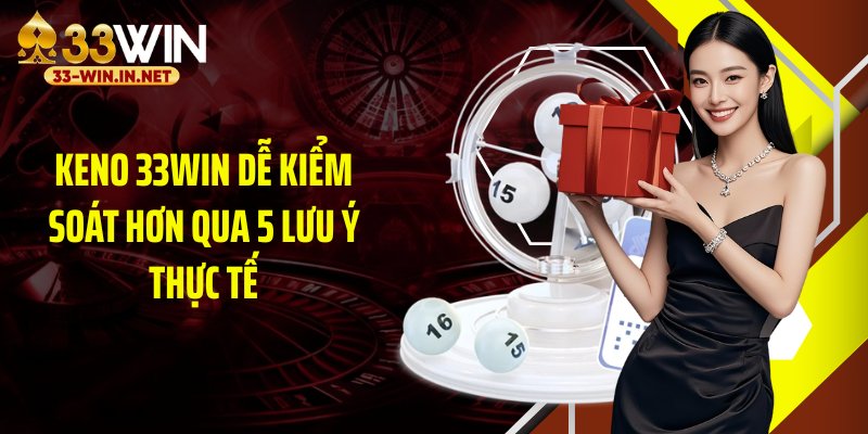 Keno 33WIN dễ kiểm soát hơn qua 5 lưu ý thực tế