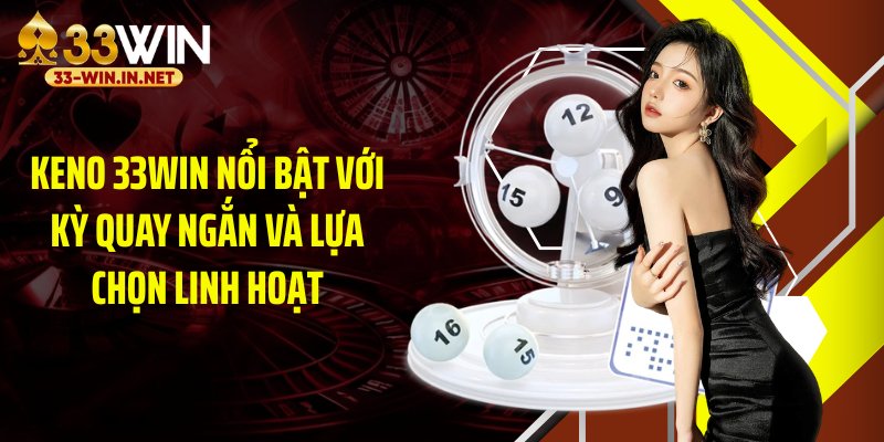 Keno 33WIN nổi bật với kỳ quay ngắn và lựa chọn linh hoạt