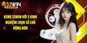 Keno 33WIN Với 5 Kinh Nghiệm Chọn Số Chủ Động Hơn