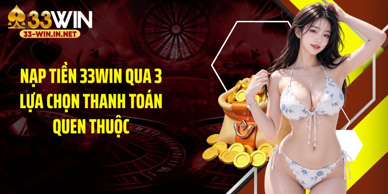 Nạp tiền 33WIN qua 3 lựa chọn thanh toán quen thuộc