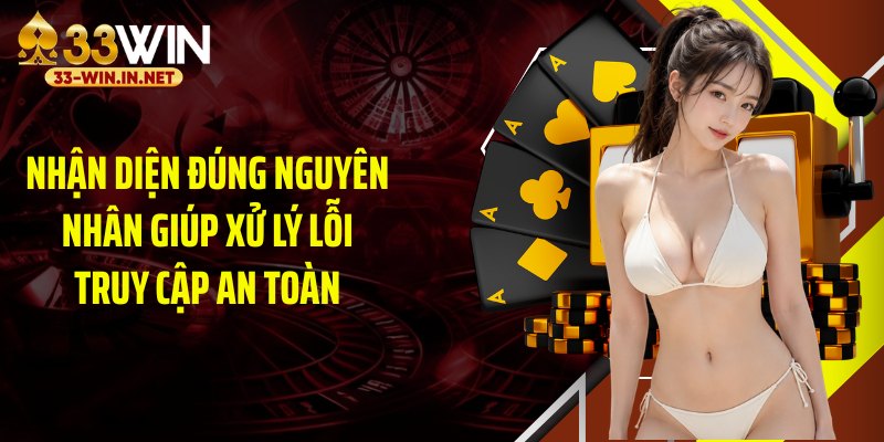 Nhận diện đúng nguyên nhân giúp xử lý lỗi truy cập an toàn