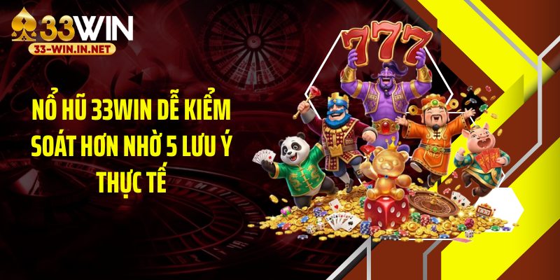 Nổ hũ 33WIN dễ kiểm soát hơn nhờ 5 lưu ý thực tế