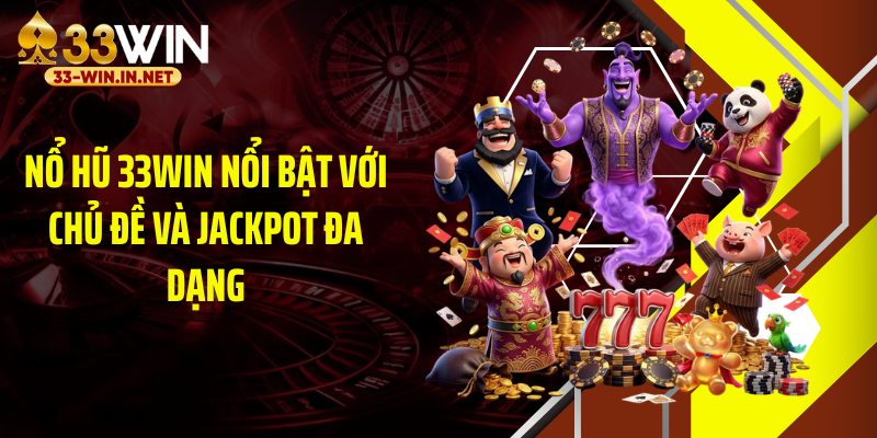 Nổ hũ 33WIN nổi bật với chủ đề và jackpot đa dạng