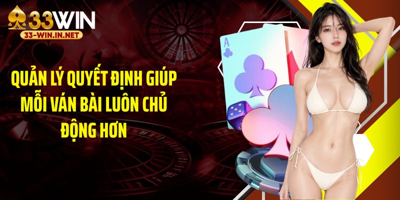 Quản lý quyết định giúp mỗi ván bài luôn chủ động hơn