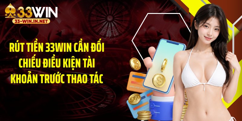 Rút tiền 33WIN cần đối chiếu điều kiện tài khoản trước thao tác