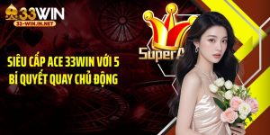 Siêu Cấp Ace 33WIN Với 5 Bí Quyết Quay Chủ Động