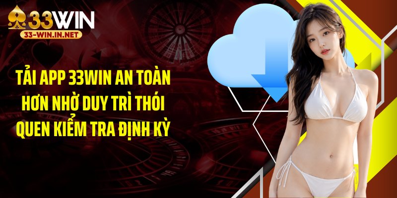 Tải app 33WIN an toàn hơn nhờ duy trì thói quen kiểm tra định kỳ