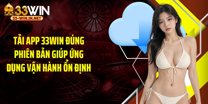 Tải app 33WIN đúng phiên bản giúp ứng dụng vận hành ổn định
