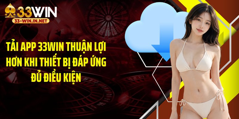 Tải app 33WIN thuận lợi hơn khi thiết bị đáp ứng đủ điều kiện
