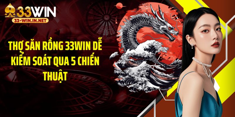 Thợ săn rồng 33WIN dễ kiểm soát qua 5 chiến thuật
