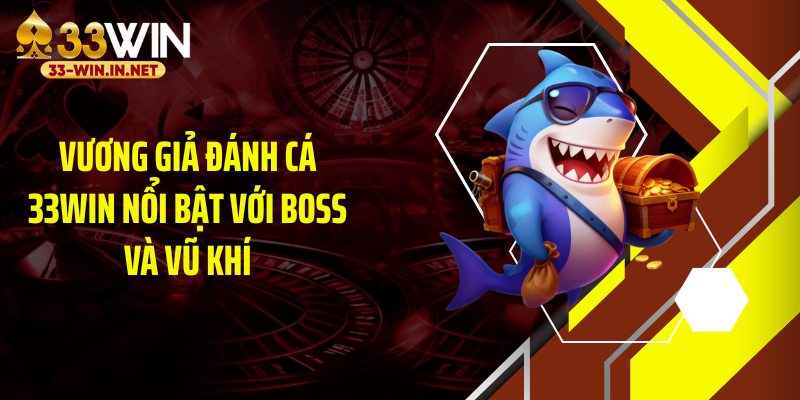 Vương giả đánh cá 33WIN nổi bật với boss và vũ khí