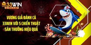 Vương Giả Đánh Cá 33WIN Với 5 Chiến Thuật Săn Thưởng Hiệu Quả