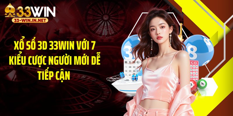 Xổ Số 3D 33WIN Với 7 Kiểu Cược Người Mới Dễ Tiếp Cận 